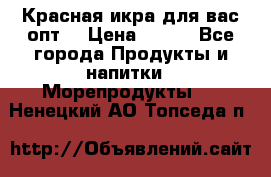 Красная икра для вас.опт. › Цена ­ 900 - Все города Продукты и напитки » Морепродукты   . Ненецкий АО,Топседа п.